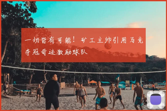 一切皆有可能！矿工主帅引用马竞夺冠奇迹激励球队