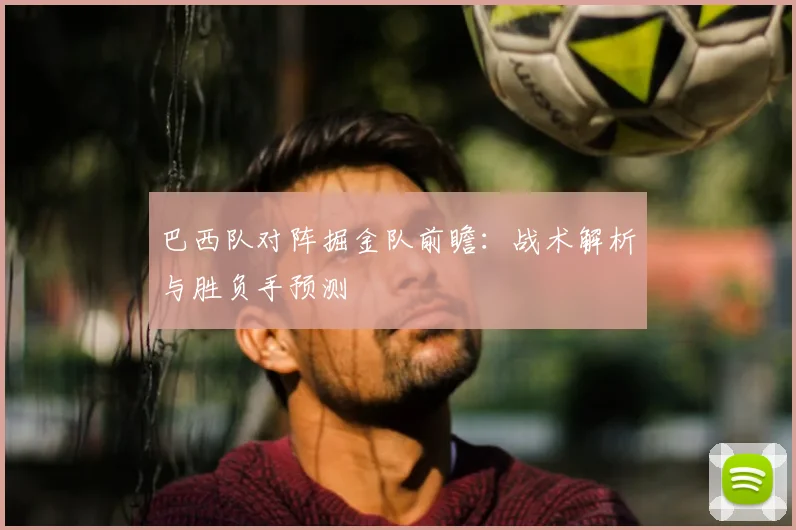 巴西队对阵掘金队前瞻：战术解析与胜负手预测