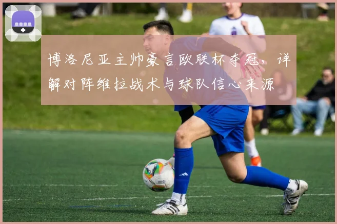 博洛尼亚主帅豪言欧联杯夺冠,详解对阵维拉战术与球队信心来源