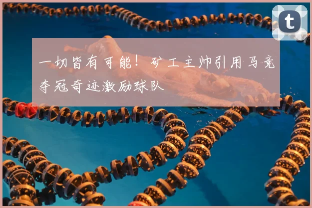一切皆有可能!矿工主帅引用马竞夺冠奇迹激励球队