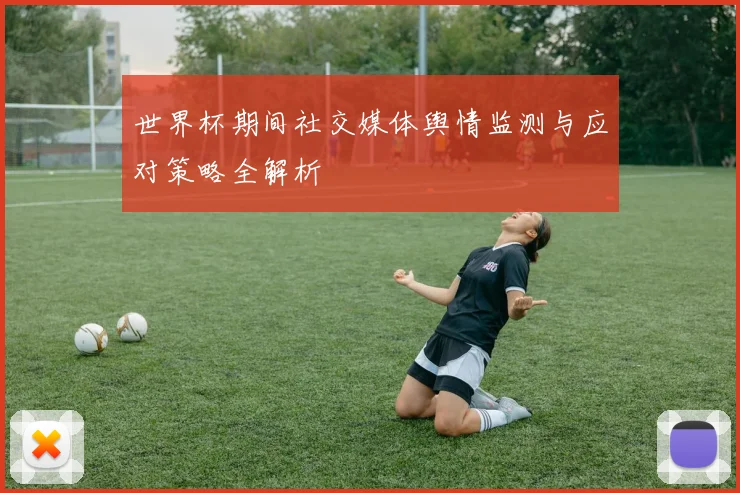 世界杯期间社交媒体舆情监测与应对策略全解析