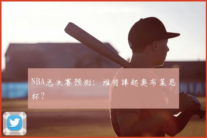 NBA总决赛预测:谁将捧起奥布莱恩杯?