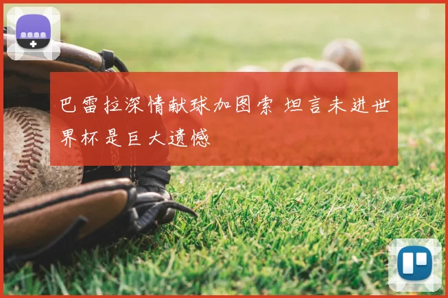 巴雷拉深情献球加图索 坦言未进世界杯是巨大遗憾