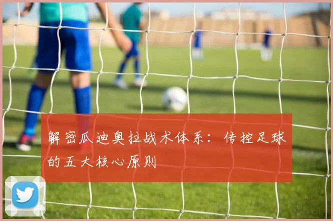 解密瓜迪奥拉战术体系:传控足球的五大核心原则