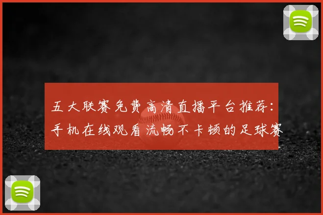 五大联赛免费高清直播平台推荐:手机在线观看流畅不卡顿的足球赛事指南